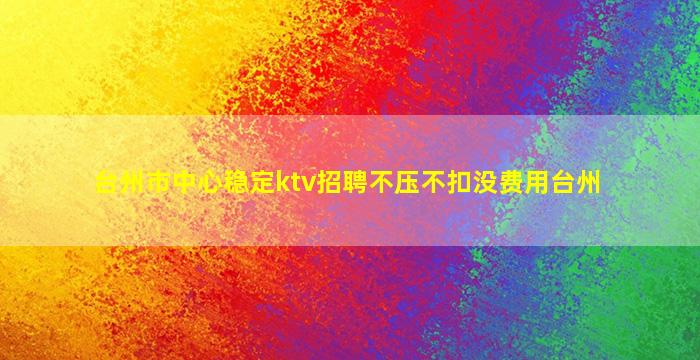 台州市中心稳定ktv招聘不压不扣没费用台州
