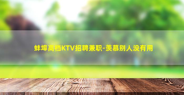 蚌埠高档KTV招聘兼职-羡慕别人没有用